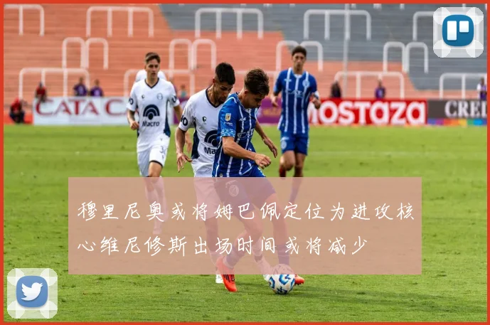 穆里尼奥或将姆巴佩定位为进攻核心维尼修斯出场时间或将减少