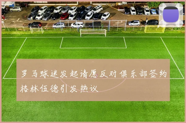 罗马球迷发起请愿反对俱乐部签约格林伍德引发热议