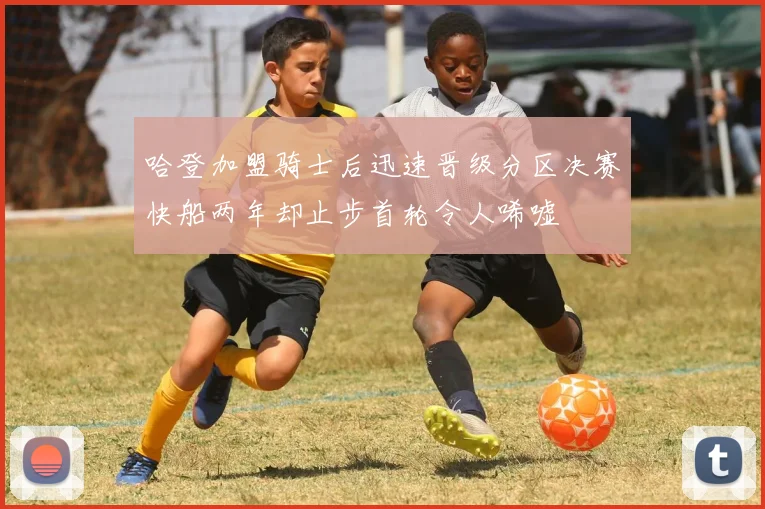 哈登加盟骑士后迅速晋级分区决赛快船两年却止步首轮令人唏嘘
