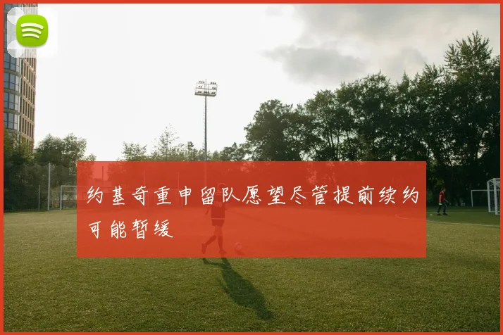 约基奇重申留队愿望尽管提前续约可能暂缓