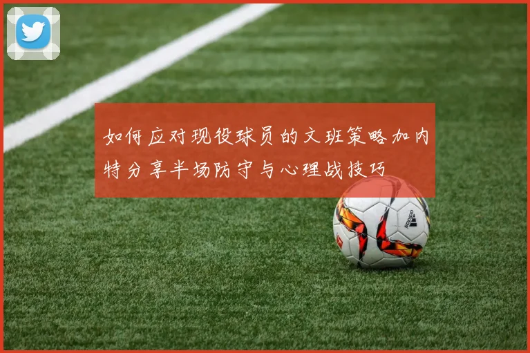 如何应对现役球员的文班策略加内特分享半场防守与心理战技巧